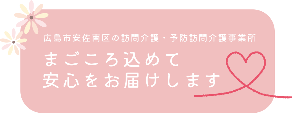 広島市安佐南区の訪問介護・予防訪問介護事業所　まごころ込めて安心をお届けします